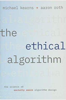 The Ethical Algorithm: The Science Of Socially Aware Algorithm Design