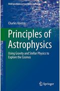 Principles Of Astrophysics: Using Gravity And Stellar Physics To Explore The Cosmos