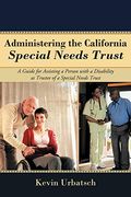 Administering the California Special Needs Trust: A Guide for Assisting a Person with a Disability as Trustee of a Special Needs Trust