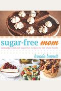 Sugar-Free Mom: Naturally Sweet And Sugar-Free Recipes For The Whole Family
