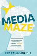 Media Maze: Unconventional Wisdom For Guiding Children Through Media