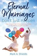 Eternal Marriages Don't Just Happen: How To Avoid The 10 Most Common Dangers On The Path To Happily Ever After