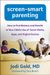 Screen-Smart Parenting: How To Find Balance And Benefit In Your Child's Use Of Social Media, Apps, And Digital Devices
