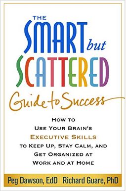 The Smart But Scattered Guide To Success: How To Use Your Brain's Executive Skills To Keep Up, Stay Calm, And Get Organized At Work And At Home The Smart But Scattered Guide To Success: How To Use Your Brain's Executive Skills To Keep Up, Stay Calm, And Get Organized At Work And At Home