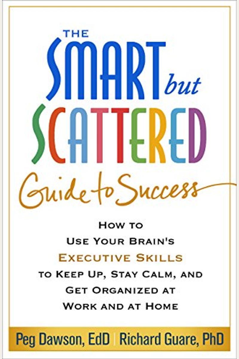 The Smart But Scattered Guide To Success: How To Use Your Brain's Executive Skills To Keep Up, Stay Calm, And Get Organized At Work And At Home