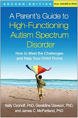 A Parent's Guide To High-Functioning Autism Spectrum Disorder, Second Edition: How To Meet The Challenges And Help Your Child Thrive A Parent's Guide To High-Functioning Autism Spectrum Disorder, Second Edition: How To Meet The Challenges And Help Your Child Thrive
