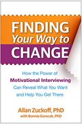 Finding Your Way To Change: How The Power Of Motivational Interviewing Can Reveal What You Want And Help You Get There