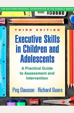 Executive Skills In Children And Adolescents: A Practical Guide To Assessment And Intervention Executive Skills In Children And Adolescents: A Practical Guide To Assessment And Intervention