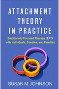Attachment Theory In Practice: Emotionally Focused Therapy (Eft) With Individuals, Couples, And Families