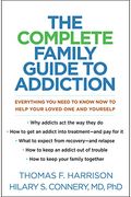 The Complete Family Guide To Addiction: Everything You Need To Know Now To Help Your Loved One And Yourself