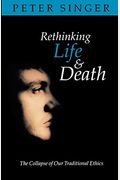 Rethinking Life And Death: The Collapse Of Our Traditional Ethics