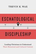 Eschatological Discipleship: Leading Christians To Understand Their Historical And Cultural Context