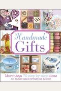Handmade Gifts: More Than 70 Step-By-Step Ideas To Make And Create At Home