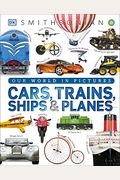 Cars, Trains, Ships, And Planes: A Visual Encyclopedia Of Every Vehicle