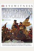 Dk Eyewitness Books: American Revolution: Discover How A Few Patriots Battled A Mighty Empireâ From The Boston Massacre To