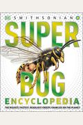 Super Bug Encyclopedia: The Biggest, Fastest, Deadliest Creepy-Crawlers On The Planet