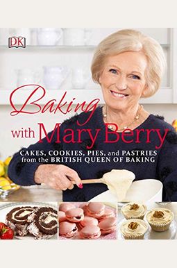 Baking With Mary Berry: Cakes, Cookies, Pies, And Pastries From The British Queen Of Baking Baking With Mary Berry: Cakes, Cookies, Pies, And Pastries From The British Queen Of Baking