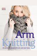 Arm Knitting: 30 No-Needle Projects For You And Your Home