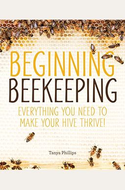 Beginning Beekeeping: Everything You Need to Make Your Hive Thrive! Beginning Beekeeping: Everything You Need to Make Your Hive Thrive!