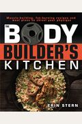 The Bodybuilder's Kitchen: 100 Muscle-Building, Fat Burning Recipes, With Meal Plans To Chisel Your
