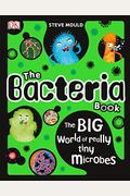 The Bacteria Book: The Big World of Really Tiny Microbes