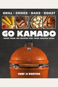 Go Kamado: More Than 100 Recipes For Your Ceramic Grill