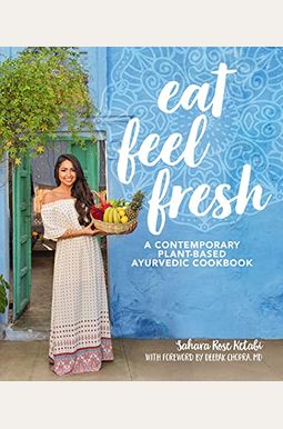 Eat Feel Fresh: A Contemporary, Plant-Based Ayurvedic Cookbook Eat Feel Fresh: A Contemporary, Plant-Based Ayurvedic Cookbook