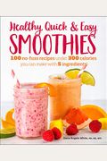 Healthy Quick & Easy Smoothies: 100 No-Fuss Recipes Under 300 Calories You Can Make With 5 Ingredients