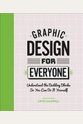 Graphic Design For Everyone: Understand The Building Blocks So You Can Do It Yourself