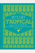 Let's Get Tropical: More Than 60 Cocktail Recipes From Caribbean Classics To Modern Tiki Drinks