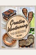 Creative Woodburning: Projects, Patterns And Instruction To Get Crafty With Pyrography