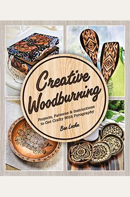 Creative Woodburning: Projects, Patterns And Instruction To Get Crafty With Pyrography Creative Woodburning: Projects, Patterns And Instruction To Get Crafty With Pyrography