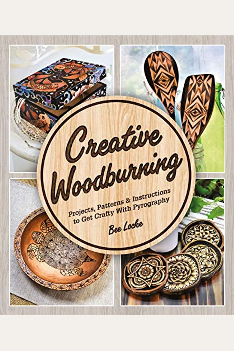 Creative Woodburning: Projects, Patterns And Instruction To Get Crafty With Pyrography