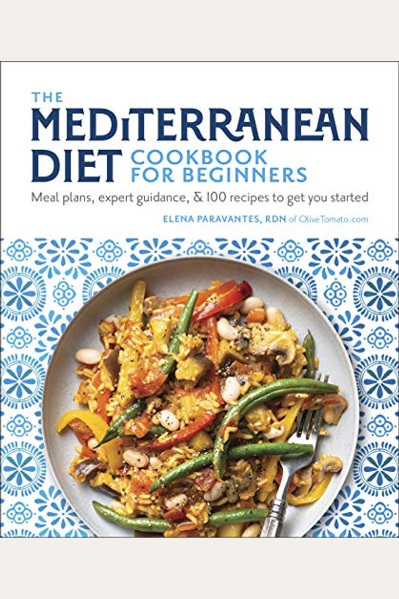 The Mediterranean Diet Cookbook For Beginners: Meal Plans, Expert Guidance, And 100 Recipes To Get You Started