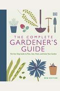 The Complete Gardener's Guide: The One-Stop Guide To Plan, Sow, Plant, And Grow Your Garden