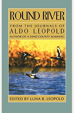 Round River: From The Journals Of Aldo Leopold Round River: From The Journals Of Aldo Leopold
