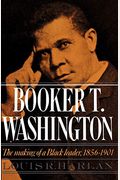 Booker T. Washington: Volume 1: The Making Of A Black Leader, 1856-1901