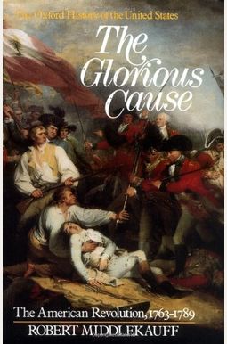The Glorious Cause: The American Revolution, 1763-1789 The Glorious Cause: The American Revolution, 1763-1789