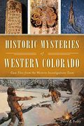 Historic Mysteries Of Western Colorado: Case Files Of The Western Investigations Team
