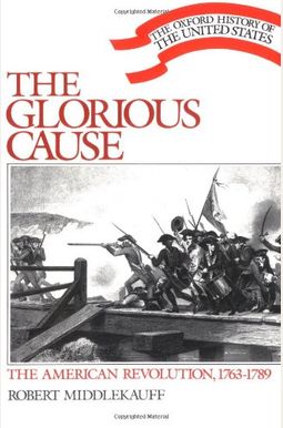 The Glorious Cause: The American Revolution, 1763-1789 The Glorious Cause: The American Revolution, 1763-1789