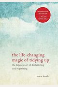 The Life-Changing Magic Of Tidying Up: The Japanese Art Of Decluttering And Organizing