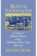 Beyond Nationalism: A Social And Political History Of The Habsburg Officer Corps, 1848-1918