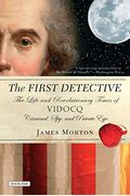 The First Detective: The Life And Revolutionary Times Of Vidocq: Criminal, Spy, And Private Eye