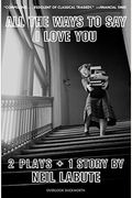 All The Ways To Say I Love You: Two Plays And One Short Story: Off-Broadway Edition