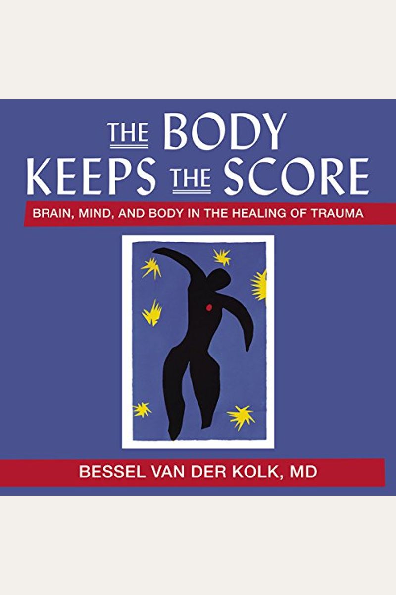 The Body Keeps The Score: Brain, Mind, And Body In The Healing Of Trauma