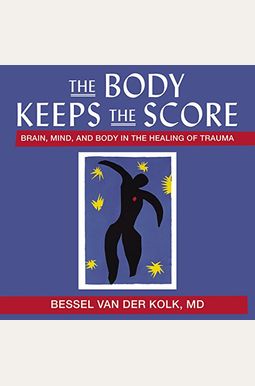 The Body Keeps The Score: Brain, Mind, And Body In The Healing Of Trauma The Body Keeps The Score: Brain, Mind, And Body In The Healing Of Trauma