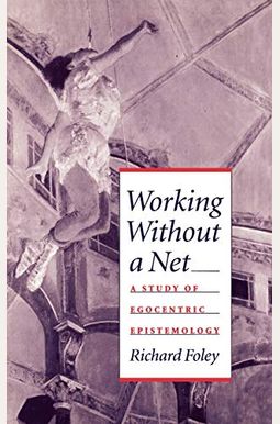 Working Without A Net: A Study Of Egocentric Epistemology Working Without A Net: A Study Of Egocentric Epistemology