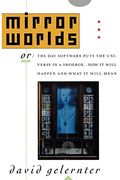 Mirror Worlds: Or: The Day Software Puts The Universe In A Shoebox...How It Will Happen And What It Will Mean