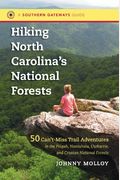 Hiking North Carolina's National Forests: 50 Can't-Miss Trail Adventures In The Pisgah, Nantahala, Uwharrie, And Croatan National Forests