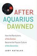 After Aquarius Dawned: How the Revolutions of the Sixties Became the Popular Culture of the Seventies